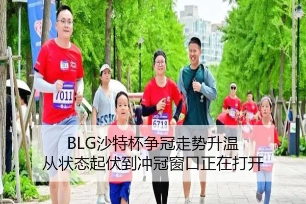BLG沙特杯争冠走势升温 从状态起伏到冲冠窗口正在打开